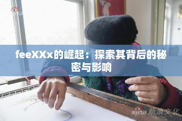 feeXXx的崛起：探索其背后的秘密与影响