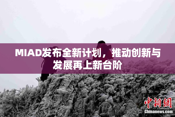 MIAD发布全新计划，推动创新与发展再上新台阶