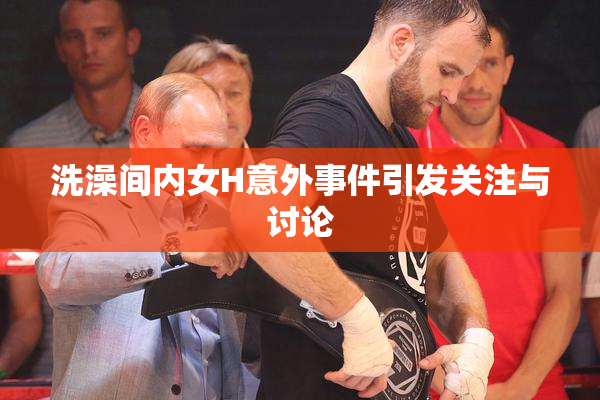 洗澡间内女H意外事件引发关注与讨论