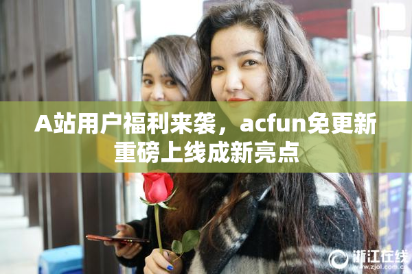 A站用户福利来袭，acfun免更新重磅上线成新亮点