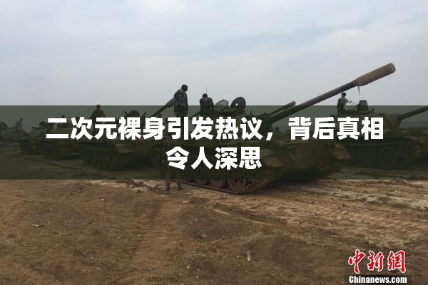 二次元裸身引发热议，背后真相令人深思