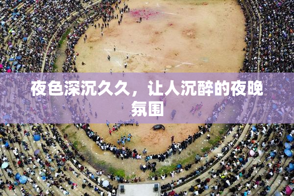夜色深沉久久，让人沉醉的夜晚氛围