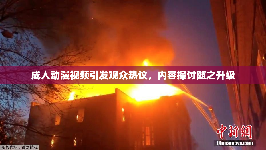 成人动漫视频引发观众热议，内容探讨随之升级
