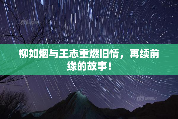 柳如烟与王志重燃旧情，再续前缘的故事！