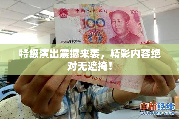 特级演出震撼来袭，精彩内容绝对无遮掩！