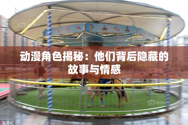 动漫角色揭秘：他们背后隐藏的故事与情感