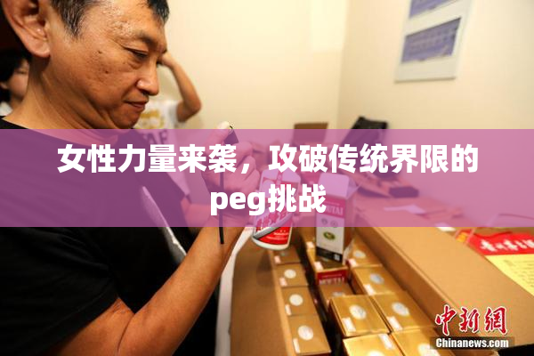 女性力量来袭，攻破传统界限的peg挑战