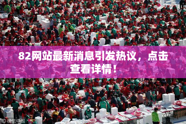 82网站最新消息引发热议，点击查看详情！