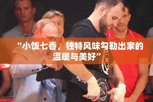 “小饭七香，独特风味勾勒出家的温暖与美好”