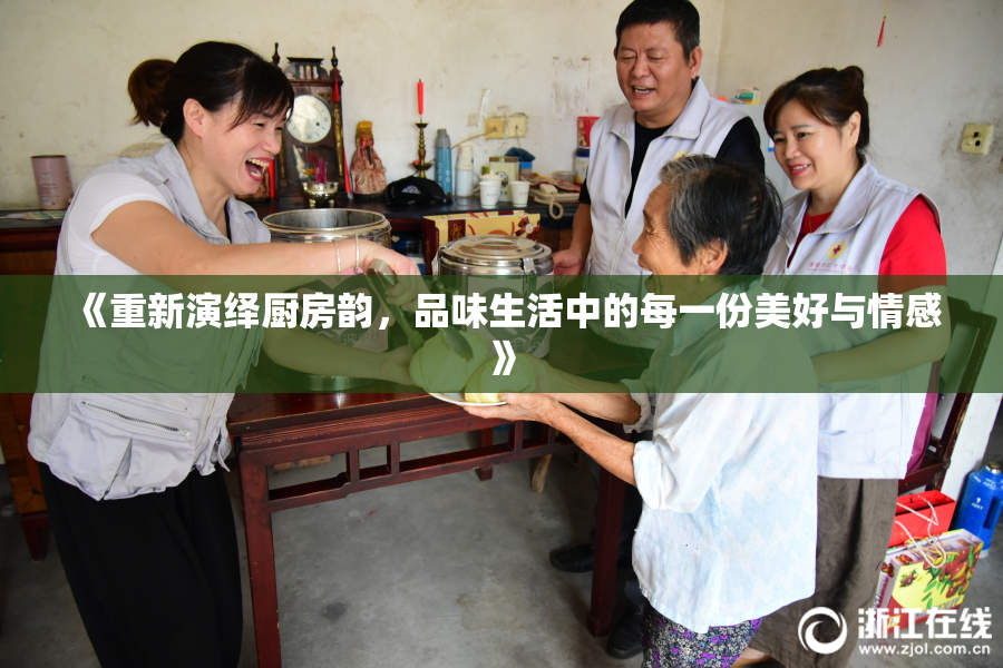 《重新演绎厨房韵，品味生活中的每一份美好与情感》