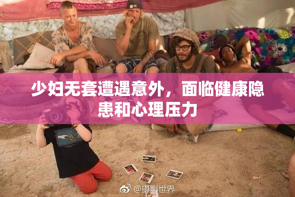 少妇无套遭遇意外，面临健康隐患和心理压力