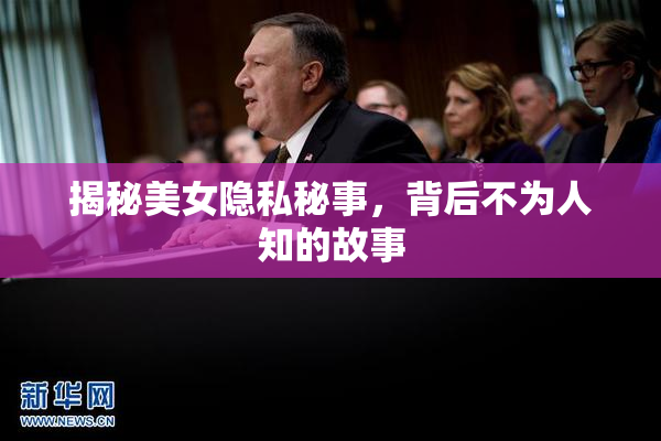 揭秘美女隐私秘事，背后不为人知的故事