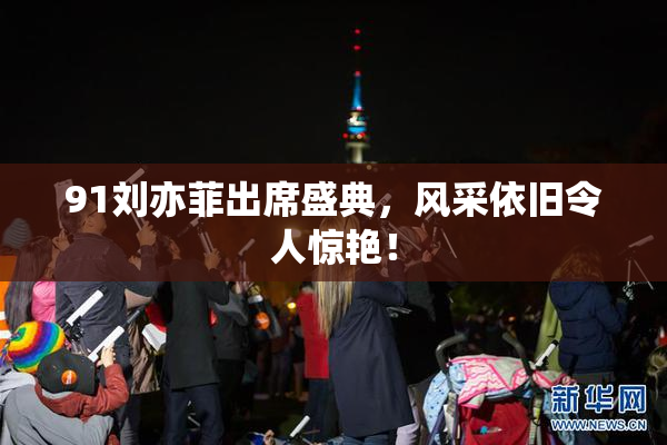 91刘亦菲出席盛典，风采依旧令人惊艳！