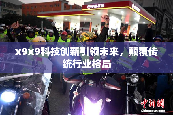 x9x9科技创新引领未来，颠覆传统行业格局