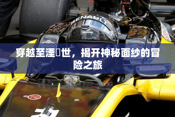 穿越至湮婸世，揭开神秘面纱的冒险之旅