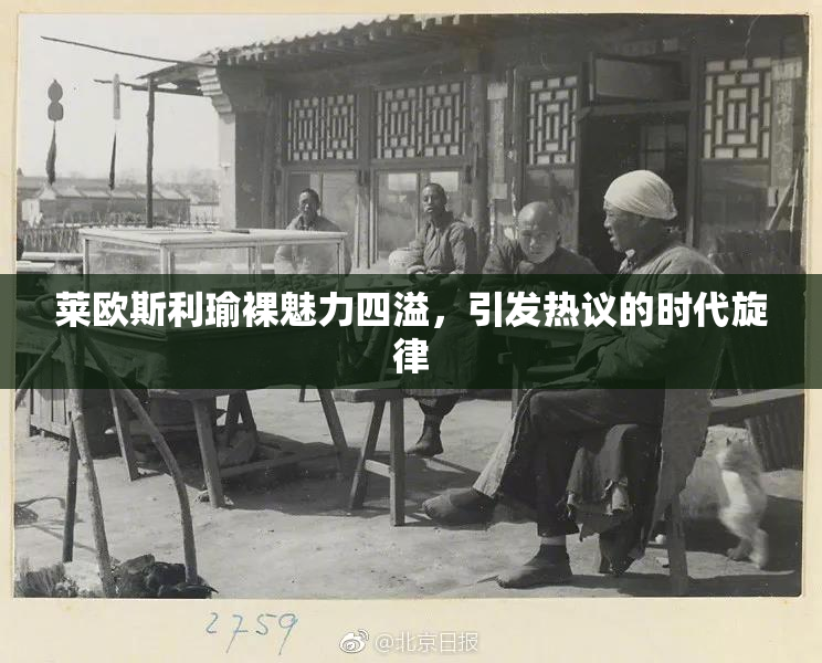 莱欧斯利瑜裸魅力四溢，引发热议的时代旋律