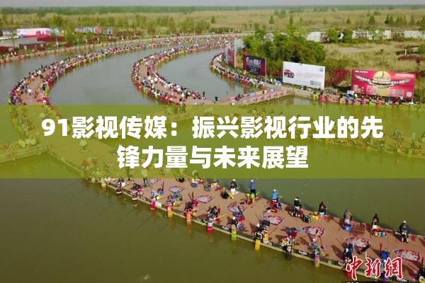 91影视传媒：振兴影视行业的先锋力量与未来展望