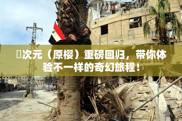 囧次元（原樱）重磅回归，带你体验不一样的奇幻旅程！