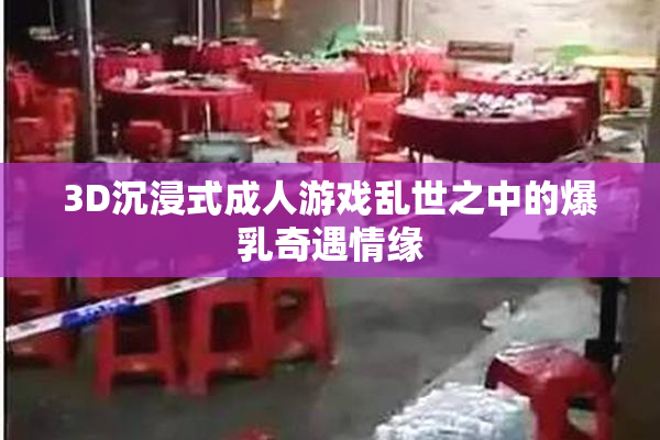 3D沉浸式成人游戏乱世之中的爆乳奇遇情缘