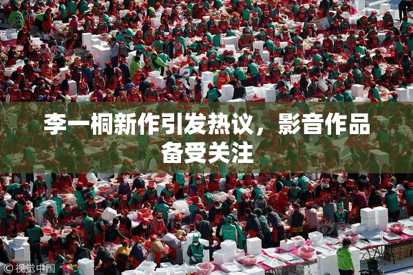 李一桐新作引发热议，影音作品备受关注