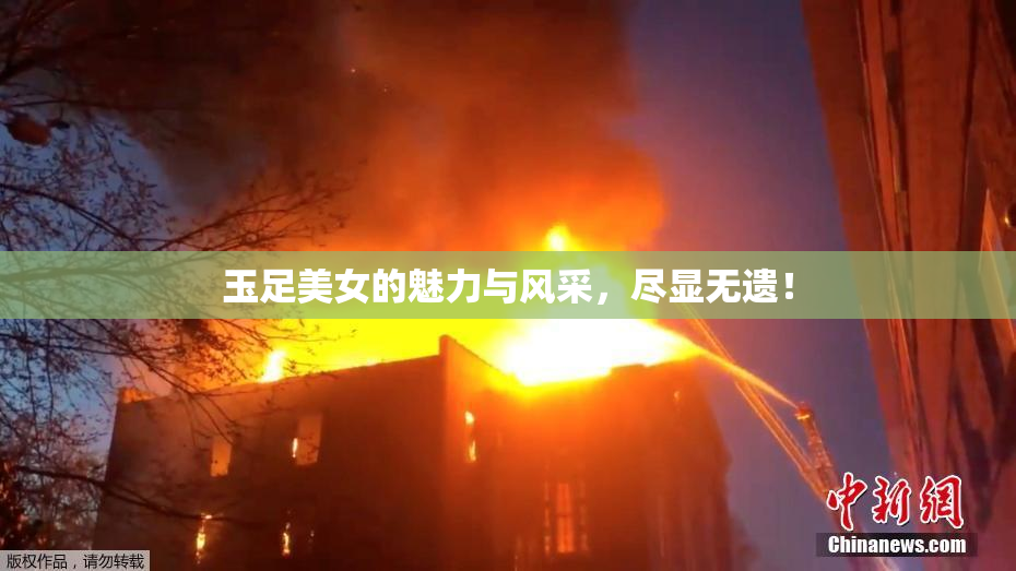 玉足美女的魅力与风采，尽显无遗！