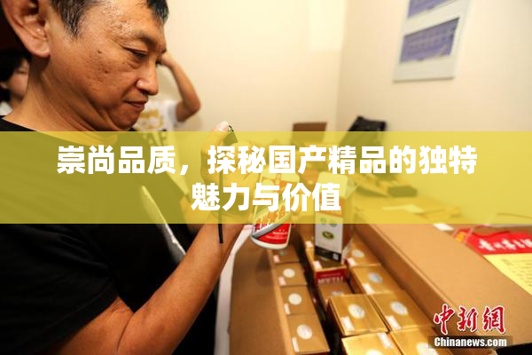 崇尚品质，探秘国产精品的独特魅力与价值