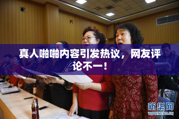 真人啪啪内容引发热议，网友评论不一！