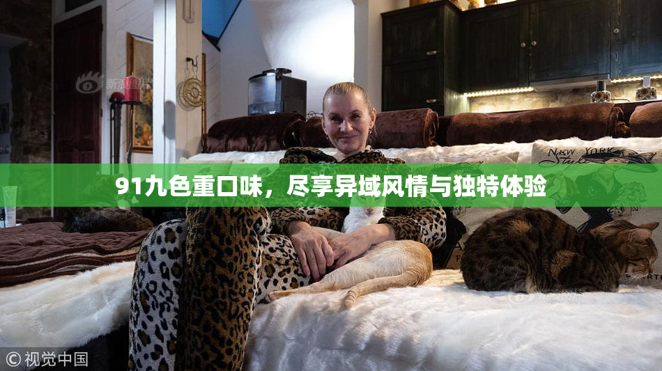 91九色重口味，尽享异域风情与独特体验