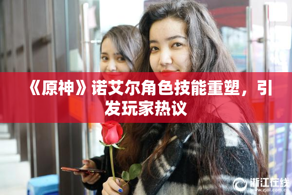 《原神》诺艾尔角色技能重塑，引发玩家热议