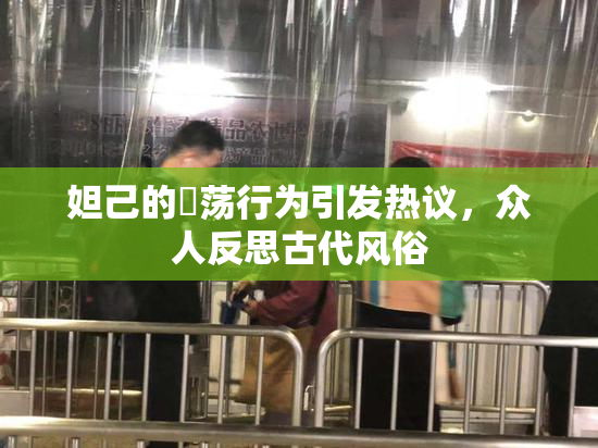 妲己的婬荡行为引发热议，众人反思古代风俗