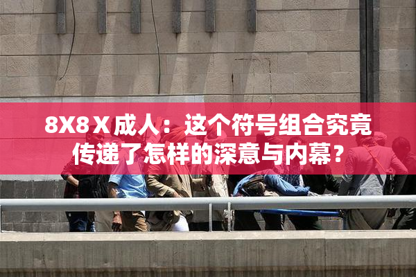 8X8Ⅹ成人：这个符号组合究竟传递了怎样的深意与内幕？