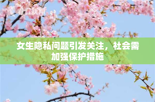 女生隐私问题引发关注，社会需加强保护措施