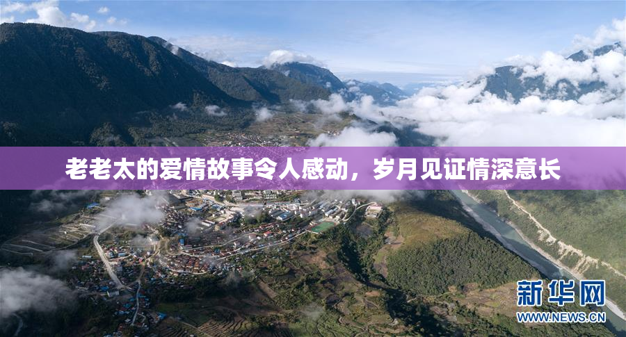 老老太的爱情故事令人感动，岁月见证情深意长
