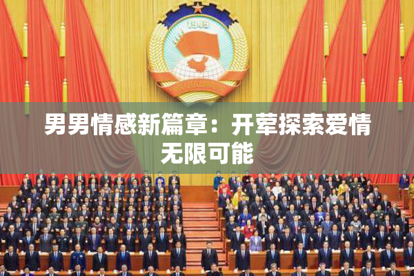 男男情感新篇章：开荤探索爱情无限可能