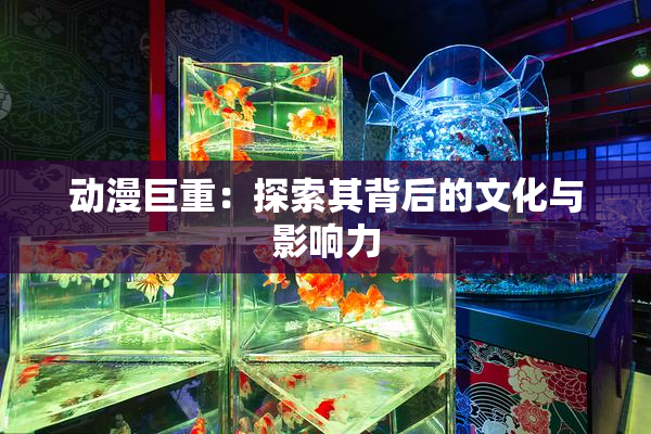 动漫巨重：探索其背后的文化与影响力