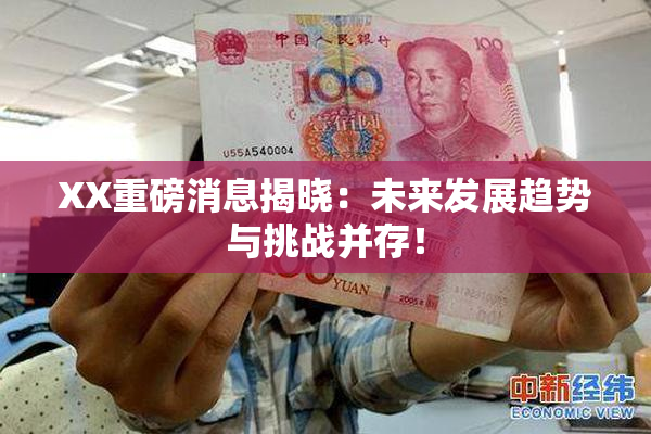 XX重磅消息揭晓：未来发展趋势与挑战并存！