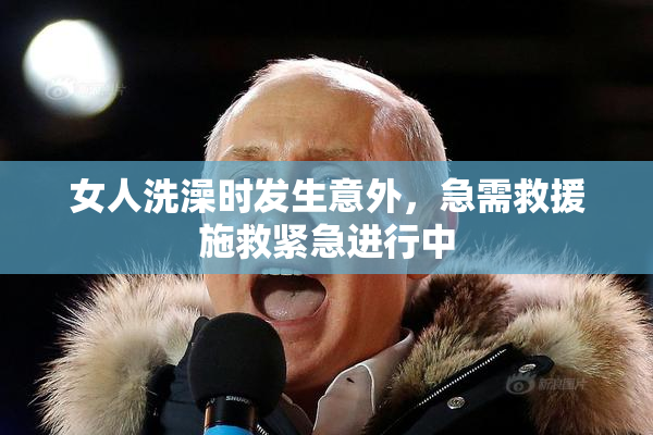女人洗澡时发生意外，急需救援施救紧急进行中