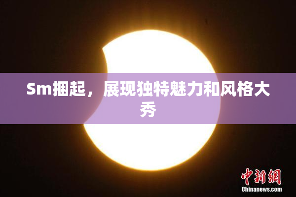 Sm捆起，展现独特魅力和风格大秀