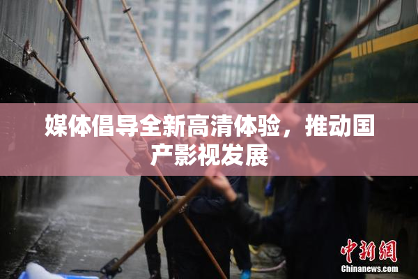 媒体倡导全新高清体验，推动国产影视发展