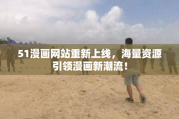 51漫画网站重新上线，海量资源引领漫画新潮流！