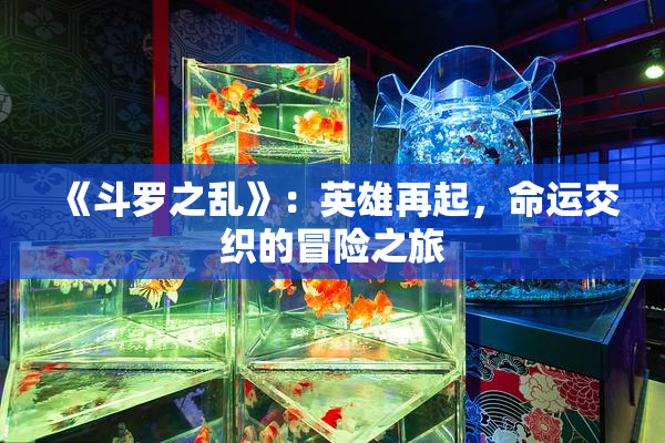 《斗罗之乱》：英雄再起，命运交织的冒险之旅