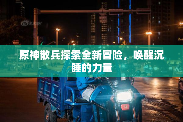 原神散兵探索全新冒险，唤醒沉睡的力量