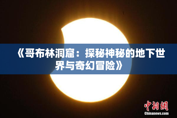 《哥布林洞窟：探秘神秘的地下世界与奇幻冒险》