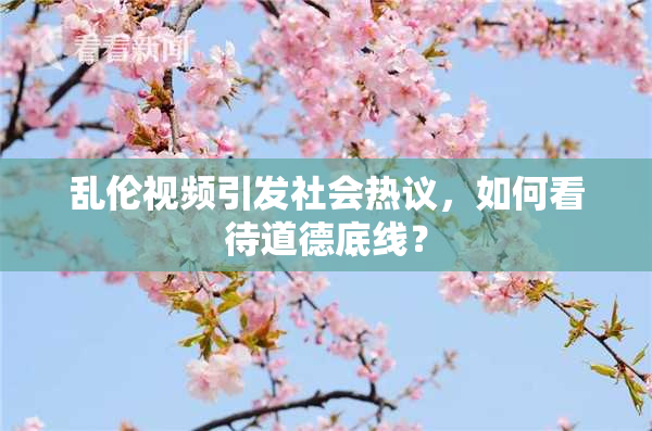 乱伦视频引发社会热议，如何看待道德底线？