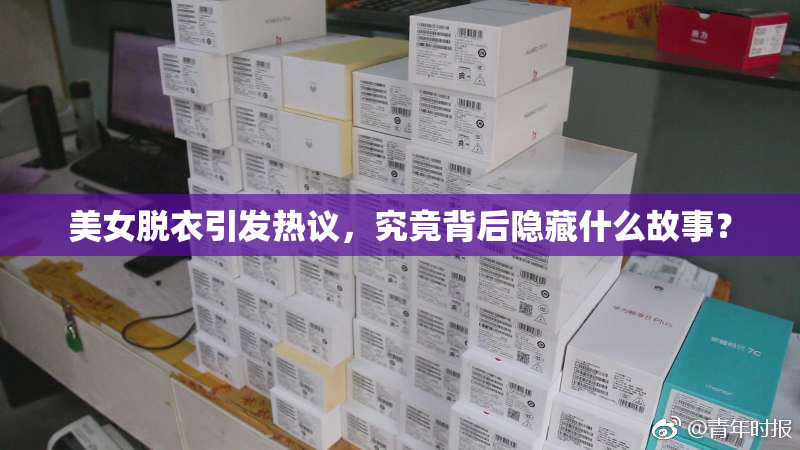 美女脱衣引发热议，究竟背后隐藏什么故事？