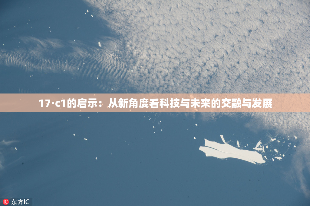 17·c1的启示：从新角度看科技与未来的交融与发展