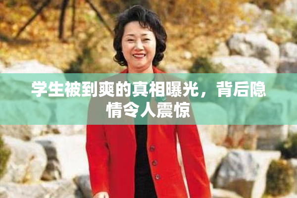学生被到爽的真相曝光，背后隐情令人震惊