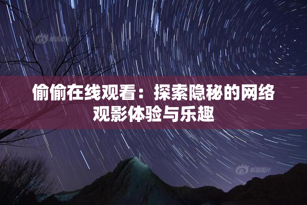 偷偷在线观看：探索隐秘的网络观影体验与乐趣
