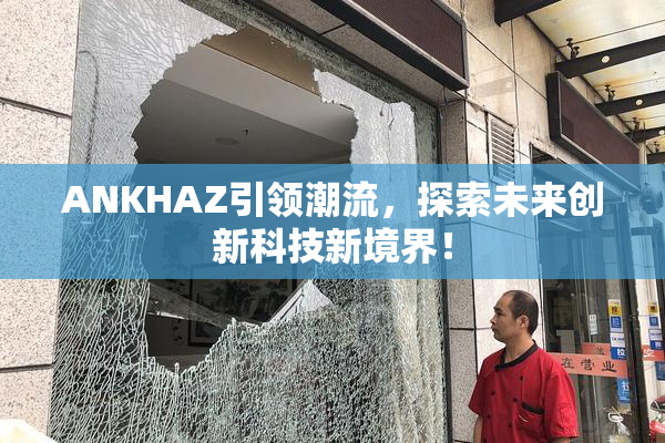 ANKHAZ引领潮流，探索未来创新科技新境界！