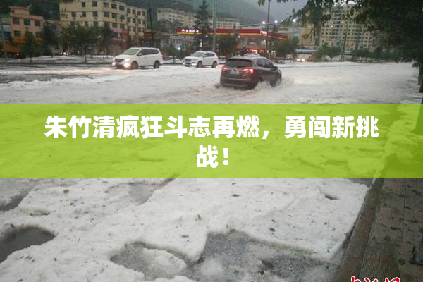 朱竹清疯狂斗志再燃，勇闯新挑战！